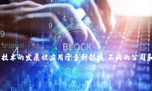 区块链并不是某一个公司或平台旗下的产品，而是一种分布式账本技术。它最早被比特币（Bitcoin）引入，并随着技术的发展被应用于多种领域。不同的公司和组织可以在其自己的平台上使用区块链技术，创建特定的区块链网络。以下是关于区块链及其相关问题的介绍。

## 区块链技术的未来：激发创新的分布式账本