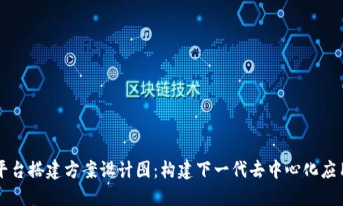 区块链平台搭建方案设计图：构建下一代去中心化应用的蓝图
