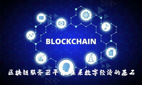 区块链服务器平台：未来数字经济的基石