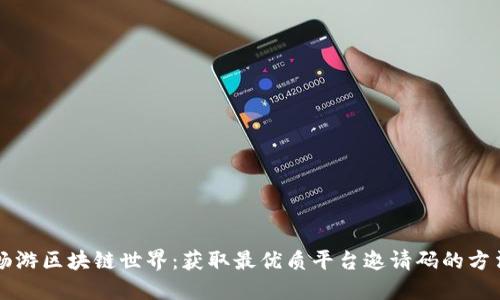 畅游区块链世界：获取最优质平台邀请码的方法