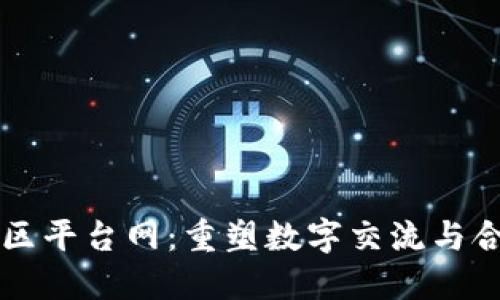 区块链社区平台网：重塑数字交流与合作新模式