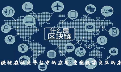区块链在社交平台中的应用：重塑数字交互的未来