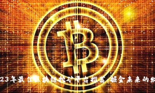 2023年最佳区块链挖矿平台推荐：掘金未来的财道
