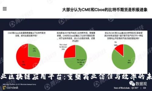 企业区块链应用平台：重塑商业信任与效率的未来