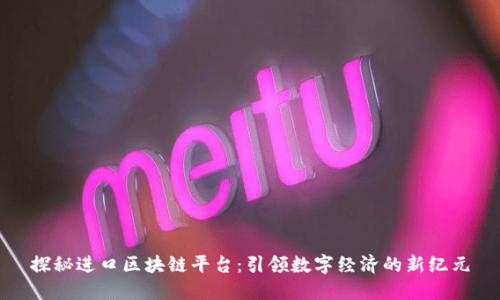 探秘进口区块链平台：引领数字经济的新纪元