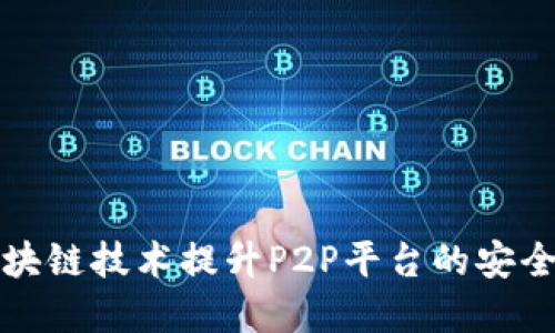 如何利用区块链技术提升P2P平台的安全性与透明度