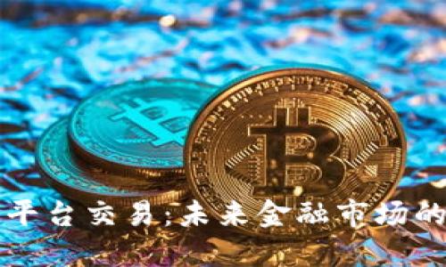 区块链平台交易：未来金融市场的革命者