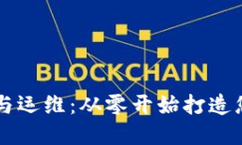 区块链平台搭建与运维：从零开始打造您的去中心化应用
