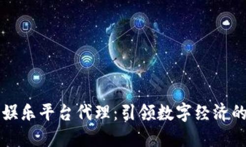 区块链娱乐平台代理：引领数字经济的新潮流