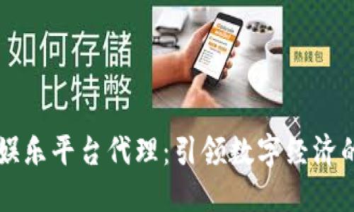 区块链娱乐平台代理：引领数字经济的新潮流