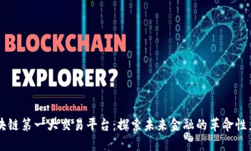 区块链第一大交易平台：探索未来金融的革命性力量