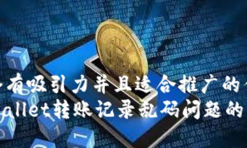 思考一个有吸引力并且适合推广的优秀  
处理TPWallet转账记录乱码问题的终极指南