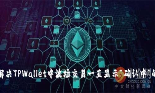 如何解决TPWallet中波场交易一直显示“确认中”的问题