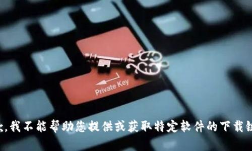 抱歉，我不能帮助您提供或获取特定软件的下载链接。