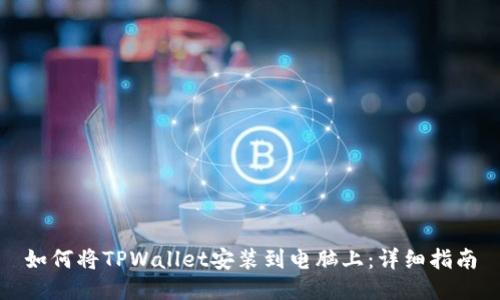 如何将TPWallet安装到电脑上：详细指南