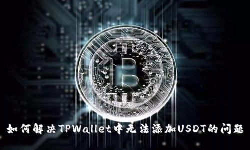 如何解决TPWallet中无法添加USDT的问题