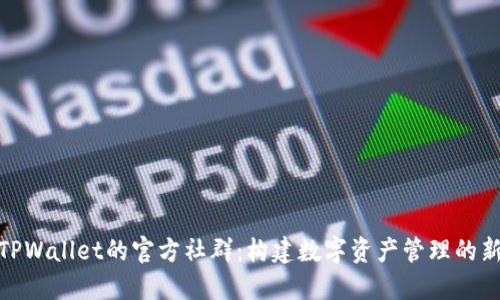 探索TPWallet的官方社群：构建数字资产管理的新天地