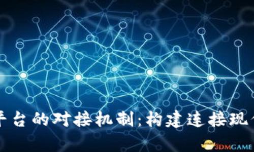 深度解析区块链平台的对接机制：构建连接现代数字经济的桥梁