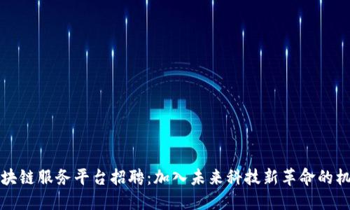 区块链服务平台招聘：加入未来科技新革命的机会