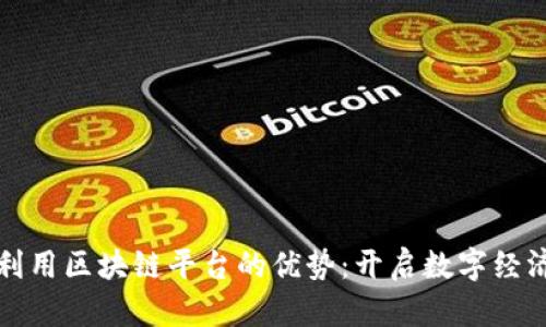 如何有效利用区块链平台的优势：开启数字经济的新篇章