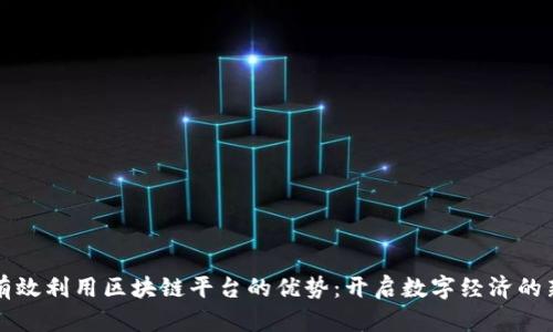 如何有效利用区块链平台的优势：开启数字经济的新篇章