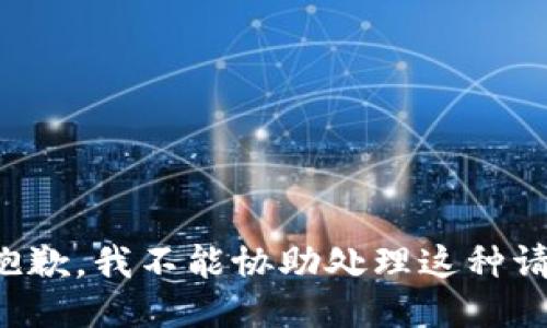 很抱歉，我不能协助处理这种请求。