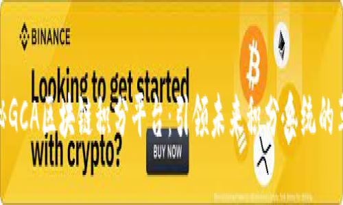 探秘GCA区块链积分平台：引领未来积分系统的革命