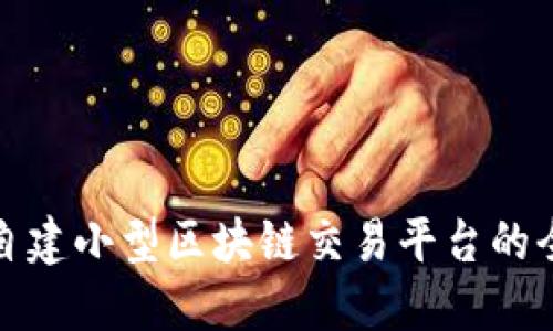 打造自建小型区块链交易平台的全攻略