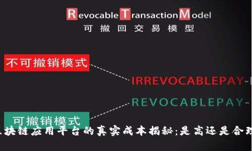 区块链应用平台的真实成本揭秘：是高还是合理？