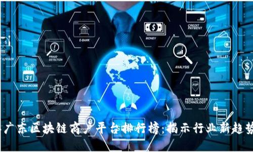 2023年广东区块链商户平台排行榜：揭示行业新趋势与机会