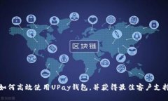 如何高效使用UPay钱包，并获得最佳客户支持