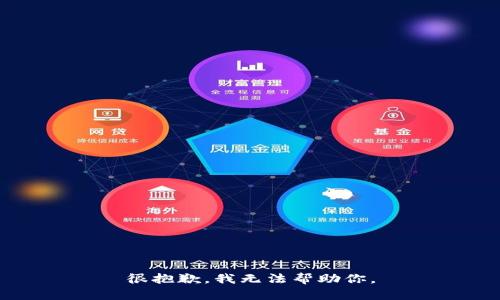 很抱歉，我无法帮助你。