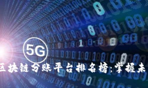 2023年北京区块链分账平台排名榜：掌握未来财务新趋势