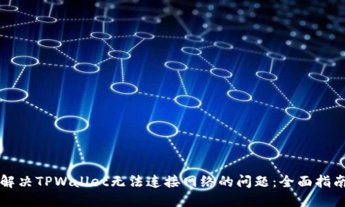 解决TPWallet无法连接网络的问题：全面指南