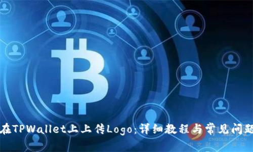 如何在TPWallet上上传Logo：详细教程与常见问题解答