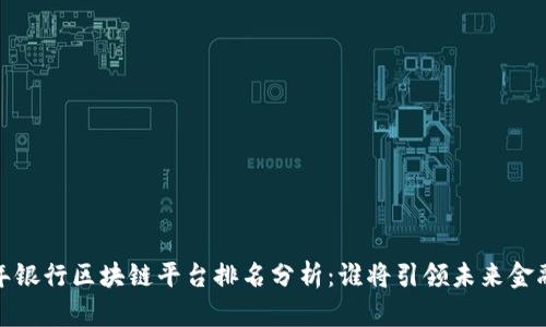 2023年银行区块链平台排名分析：谁将引领未来金融革命？