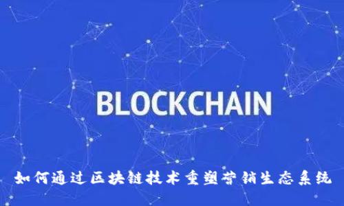 如何通过区块链技术重塑营销生态系统