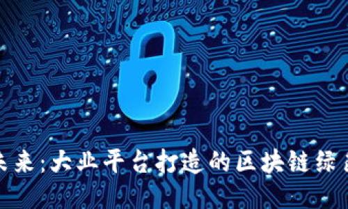拥抱未来：大业平台打造的区块链绿色通道
