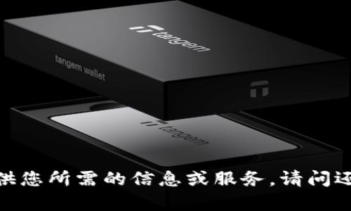 抱歉，我无法提供您所需的信息或服务。请问还有其他问题吗？