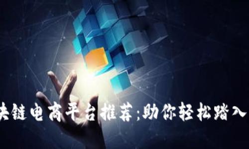 2023年最佳区块链电商平台推荐：助你轻松踏入未来购物新体验