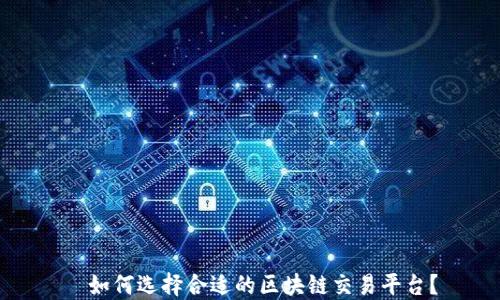 
  如何选择合适的区块链交易平台？