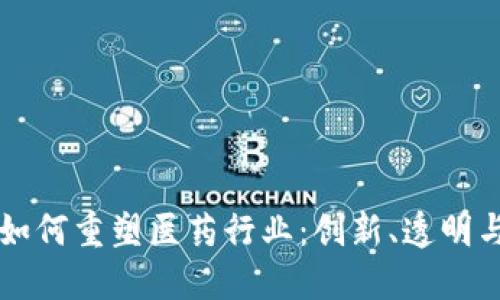 区块链技术如何重塑医药行业：创新、透明与安全的未来