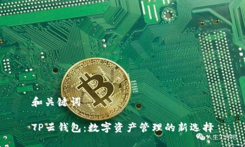 和关键词

TP云钱包：数字资产管理的新选择