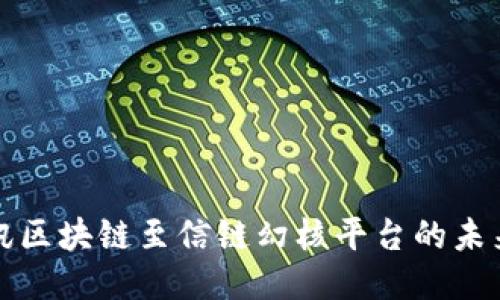 探索腾讯区块链至信链幻核平台的未来与应用