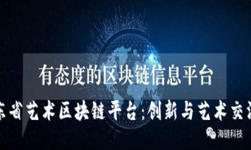 探索广东省艺术区块链平台：创新与艺术交汇的未来