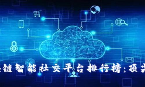 2023年区块链智能社交平台排行榜：顶尖平台全解析