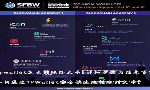 tpwallet怎么转账给火币？详细步骤与注意事项

如何通过TPWallet安全快速地转账到火币？