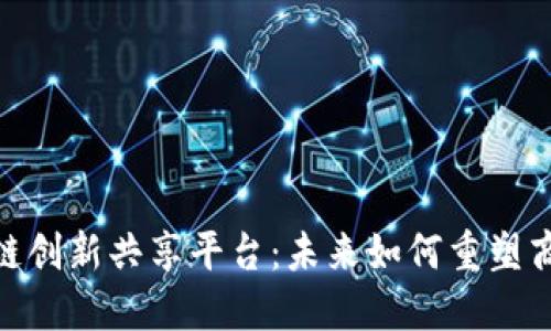 探索区块链创新共享平台：未来如何重塑商业与社会