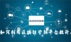 解锁未来：如何利用区块链营销平台提升品牌影