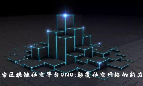 探索区块链社交平台ONO：颠覆社交网络的新力量